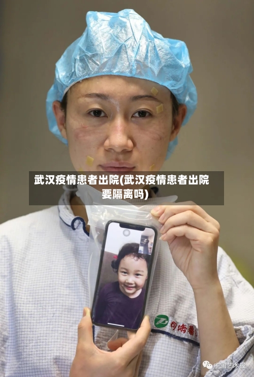 武汉疫情患者出院(武汉疫情患者出院要隔离吗)