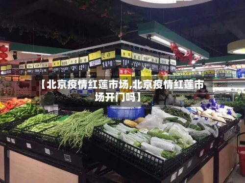 【北京疫情红莲市场,北京疫情红莲市场开门吗】-第2张图片