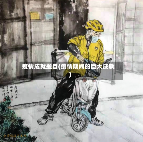 疫情成就题目(疫情期间的巨大成就)