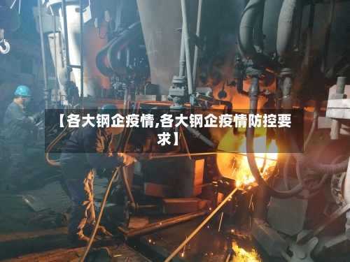 【各大钢企疫情,各大钢企疫情防控要求】