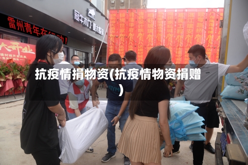 抗疫情捐物资(抗疫情物资捐赠)-第3张图片
