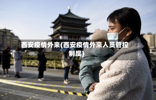 西安疫情外来(西安疫情外来人员管控制度)