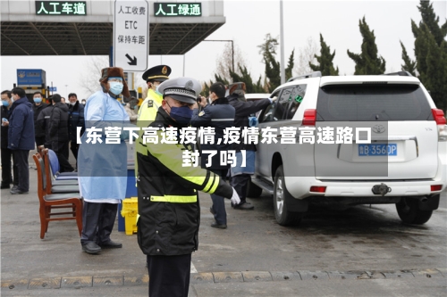 【东营下高速疫情,疫情东营高速路口封了吗】-第2张图片