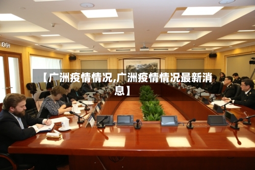 【广洲疫情情况,广洲疫情情况最新消息】