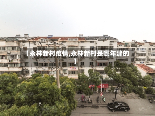 【永林新村疫情,永林新村是哪年建的】-第2张图片