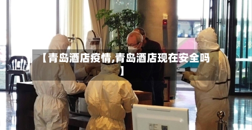 【青岛酒店疫情,青岛酒店现在安全吗】-第2张图片