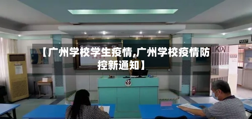 【广州学校学生疫情,广州学校疫情防控新通知】-第2张图片