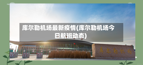 库尔勒机场最新疫情(库尔勒机场今日航班动态)