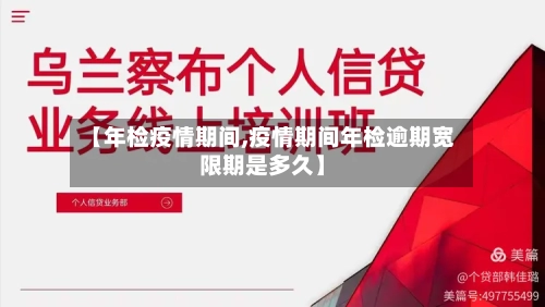 【年检疫情期间,疫情期间年检逾期宽限期是多久】