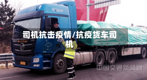 司机抗击疫情/抗疫货车司机-第3张图片