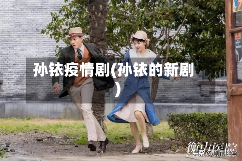 孙铱疫情剧(孙铱的新剧)