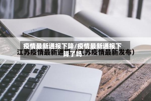 疫情最新通报下降/疫情最新通报下降了吗