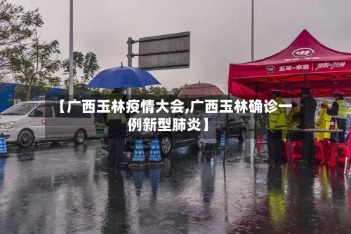【广西玉林疫情大会,广西玉林确诊一例新型肺炎】