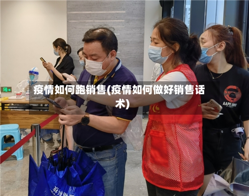 疫情如何跑销售(疫情如何做好销售话术)-第2张图片