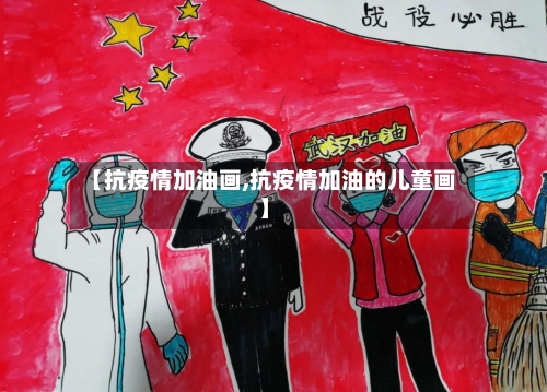 【抗疫情加油画,抗疫情加油的儿童画】-第3张图片