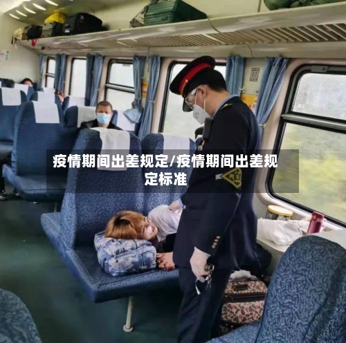 疫情期间出差规定/疫情期间出差规定标准