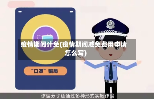 疫情期间计免(疫情期间减免费用申请怎么写)-第3张图片