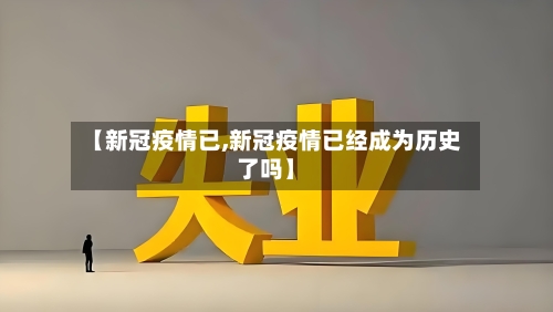 【新冠疫情已,新冠疫情已经成为历史了吗】
