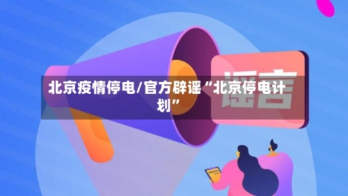 北京疫情停电/官方辟谣“北京停电计划”-第3张图片