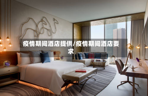 疫情期间酒店提供/疫情期间酒店要求