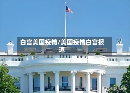 白宫美国疫情/美国疫情白宫报道