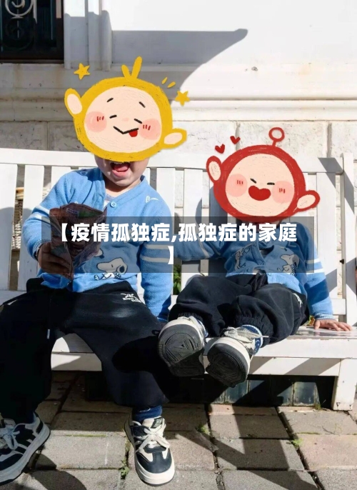 【疫情孤独症,孤独症的家庭】