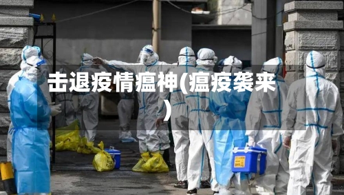 击退疫情瘟神(瘟疫袭来)-第2张图片