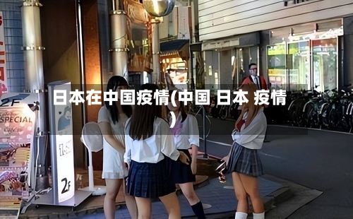 日本在中国疫情(中国 日本 疫情)