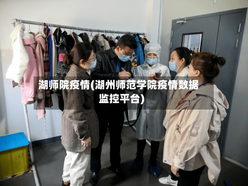 湖师院疫情(湖州师范学院疫情数据监控平台)-第2张图片