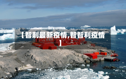【智刺最新疫情,智智利疫情】