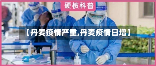 【丹麦疫情严重,丹麦疫情日增】-第2张图片