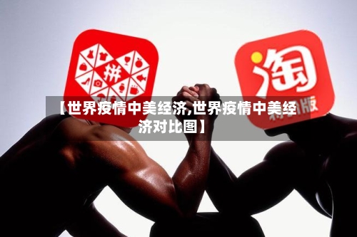 【世界疫情中美经济,世界疫情中美经济对比图】