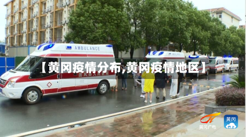【黄冈疫情分布,黄冈疫情地区】