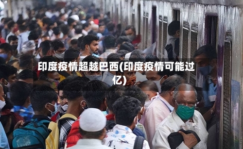 印度疫情超越巴西(印度疫情可能过亿)-第3张图片