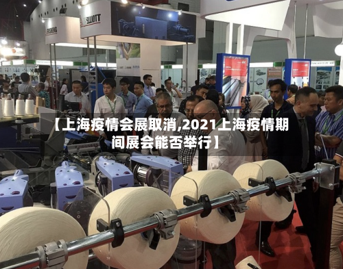 【上海疫情会展取消,2021上海疫情期间展会能否举行】-第3张图片