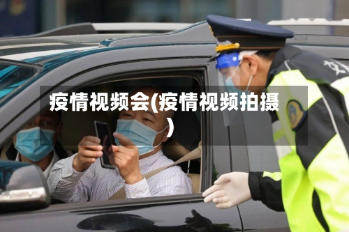 疫情视频会(疫情视频拍摄)-第2张图片
