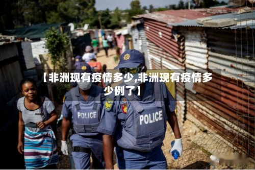 【非洲现有疫情多少,非洲现有疫情多少例了】