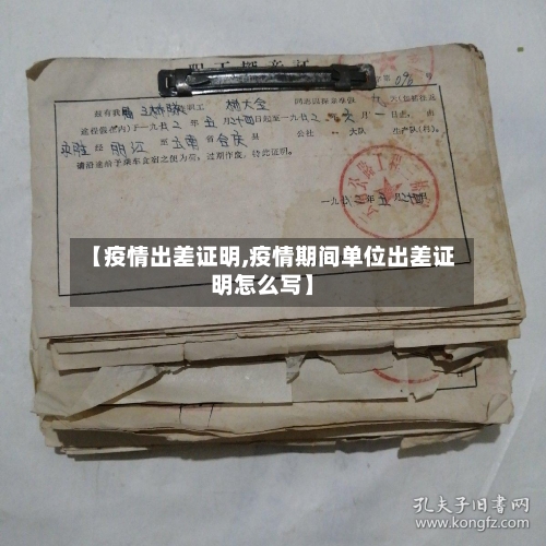 【疫情出差证明,疫情期间单位出差证明怎么写】