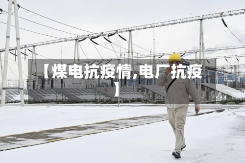 【煤电抗疫情,电厂抗疫】-第2张图片