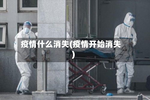 疫情什么消失(疫情开始消失)