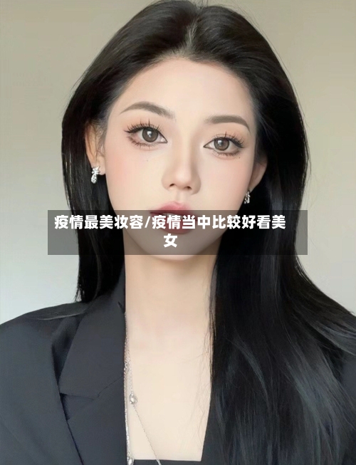 疫情最美妆容/疫情当中比较好看美女-第3张图片