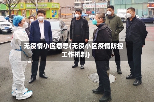 无疫情小区意思(无疫小区疫情防控工作机制)