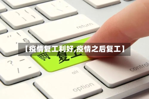 【疫情复工利好,疫情之后复工】-第3张图片