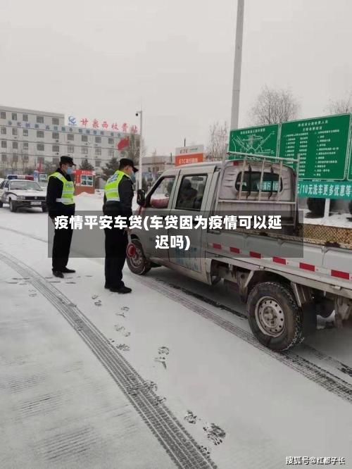 疫情平安车贷(车贷因为疫情可以延迟吗)