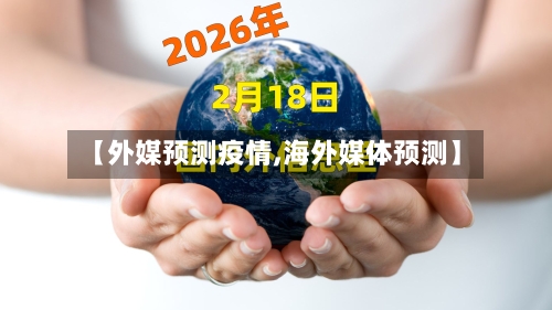 【外媒预测疫情,海外媒体预测】