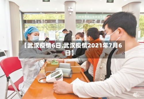 【武汉疫情6日,武汉疫情2021年7月6日】-第2张图片