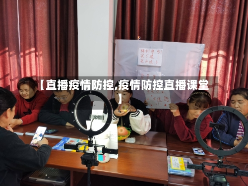 【直播疫情防控,疫情防控直播课堂】-第3张图片