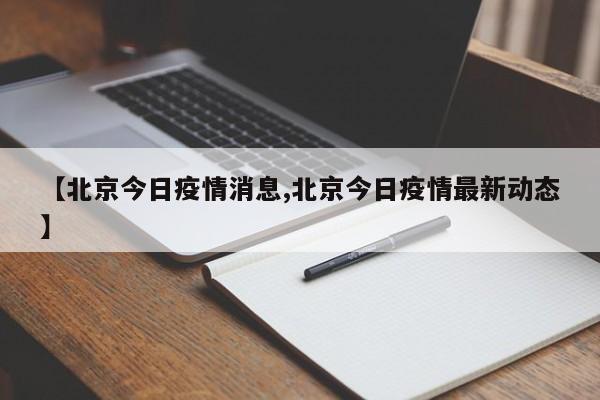 【北京今日疫情消息,北京今日疫情最新动态】