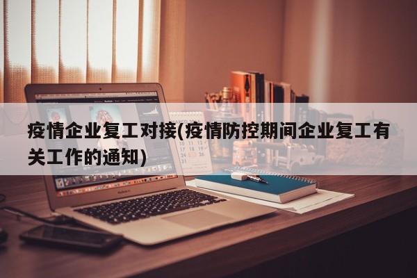 疫情企业复工对接(疫情防控期间企业复工有关工作的通知)
