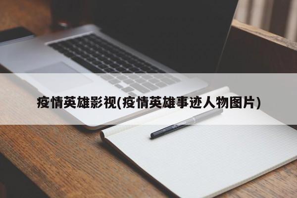 疫情英雄影视(疫情英雄事迹人物图片)